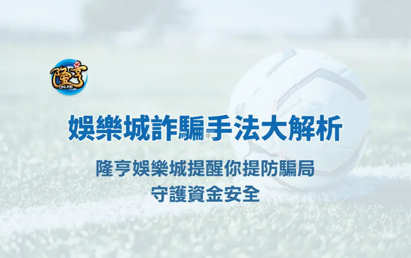 娛樂城詐騙手法大解析|隆亨娛樂城提醒你提防騙局,守護資金安全