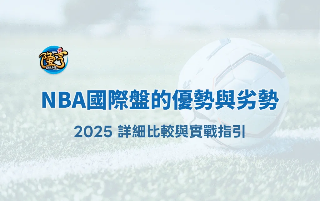NBA國際盤的優勢與劣勢:2025 詳細比較與實戰指引|隆亨娛樂城
