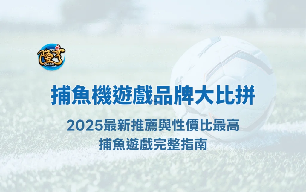 捕魚機遊戲品牌大比拼｜2025最新推薦與性價比最高捕魚遊戲完整指南