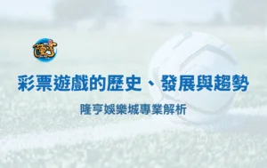 彩票遊戲的歷史、發展與未來趨勢|隆亨娛樂城專業解析